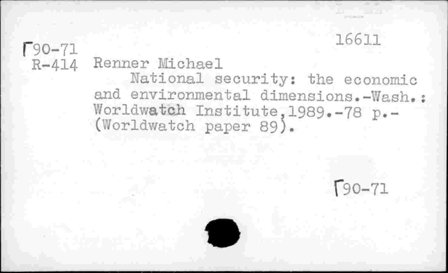 ﻿P9O-71
16611
R-414 Renner Michael
National security: the economic and environmental dimensions.-Wash.: Worldwatch. Institute. 1989.-78 p.-(Worldwatch paper 89)«